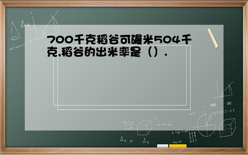 700千克稻谷可碾米504千克,稻谷的出米率是（）.