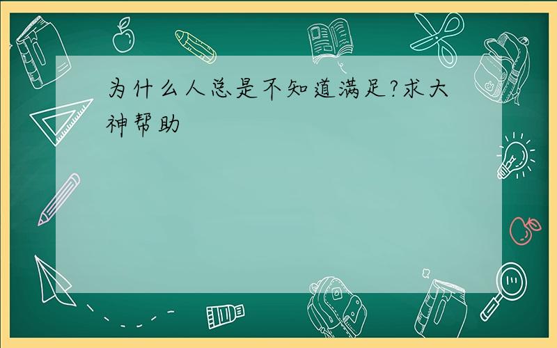 为什么人总是不知道满足?求大神帮助