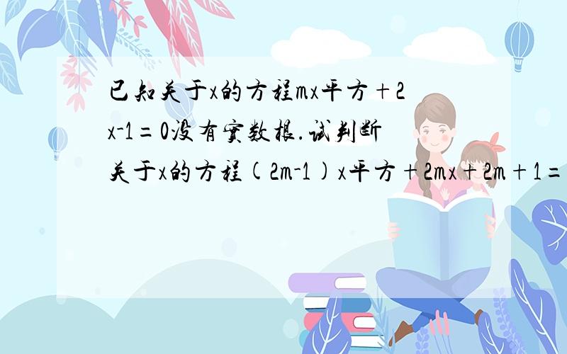 已知关于x的方程mx平方+2x-1=0没有实数根.试判断关于x的方程(2m-1)x平方+2mx+2m+1=0的根的情况