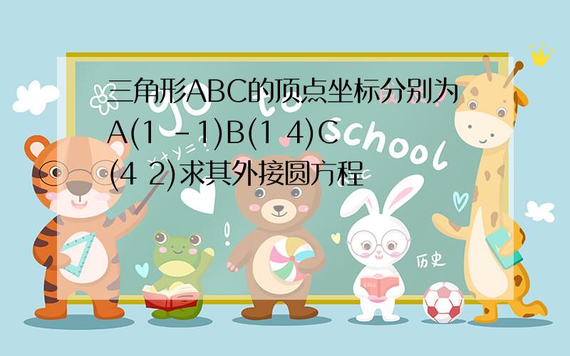 三角形ABC的顶点坐标分别为A(1 -1)B(1 4)C(4 2)求其外接圆方程