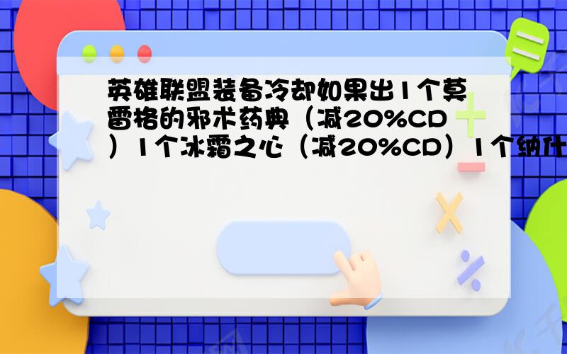 英雄联盟装备冷却如果出1个莫雷格的邪术药典（减20%CD）1个冰霜之心（减20%CD）1个纳什之牙（减25%CD）1个明