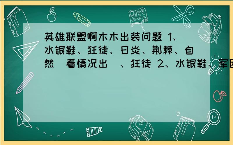 英雄联盟啊木木出装问题 1、水银鞋、狂徒、日炎、荆棘、自然（看情况出）、狂徒 2、水银鞋、军团、皇冠