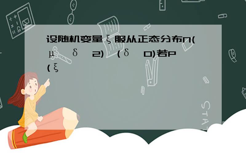 设随机变量ξ服从正态分布N(μ,δ^2),(δ>0)若P(ξ