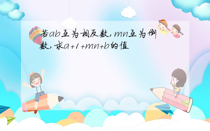 若ab互为相反数,mn互为倒数,求a+1+mn+b的值