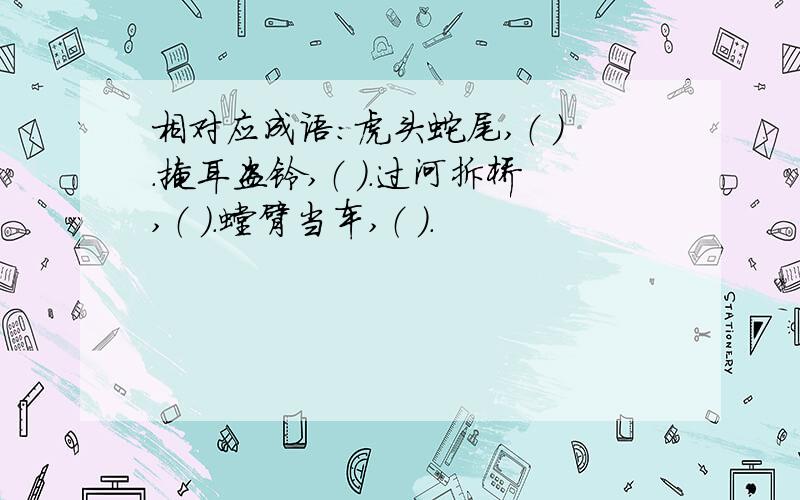 相对应成语：虎头蛇尾,（ ）.掩耳盗铃,（ ）.过河拆桥,（ ）.螳臂当车,（ ）.