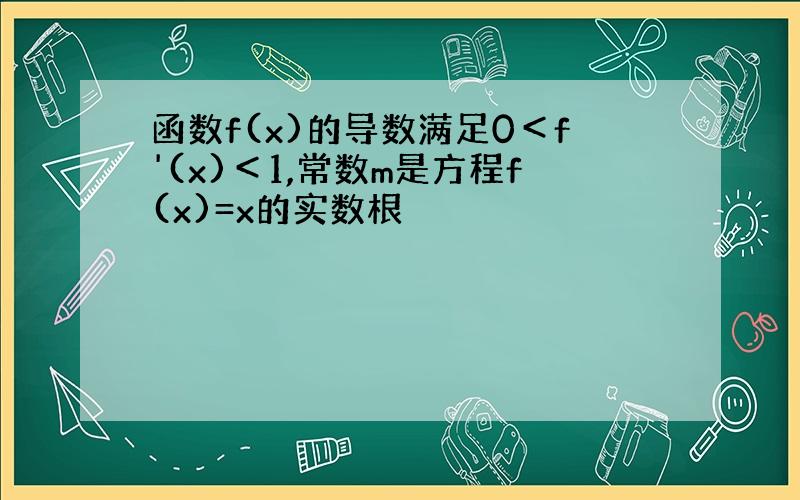 函数f(x)的导数满足0＜f'(x)＜1,常数m是方程f(x)=x的实数根