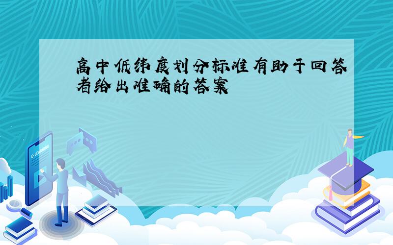 高中低纬度划分标准有助于回答者给出准确的答案