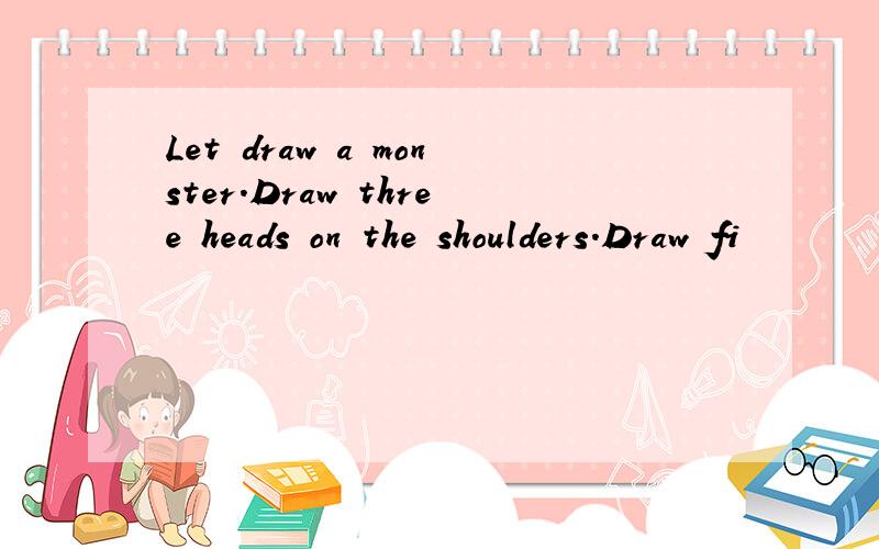 Let draw a monster.Draw three heads on the shoulders.Draw fi