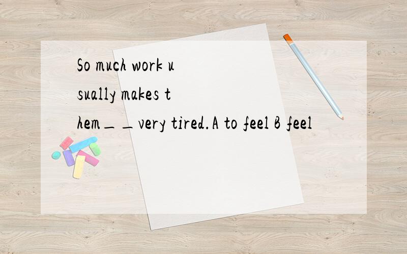 So much work usually makes them__very tired.A to feel B feel