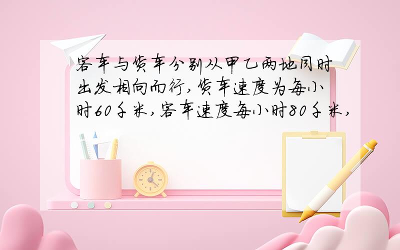 客车与货车分别从甲乙两地同时出发相向而行,货车速度为每小时60千米,客车速度每小时80千米,