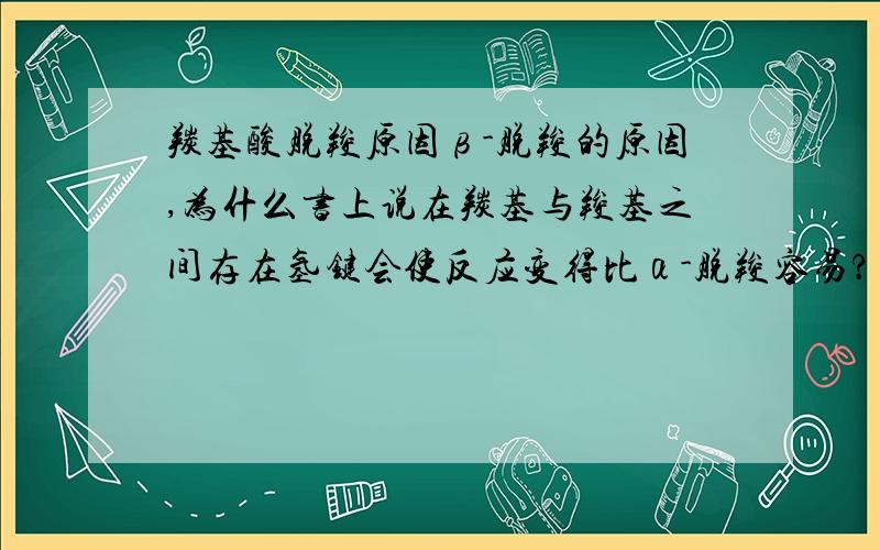 羰基酸脱羧原因β-脱羧的原因,为什么书上说在羰基与羧基之间存在氢键会使反应变得比α-脱羧容易?