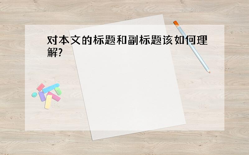 对本文的标题和副标题该如何理解?