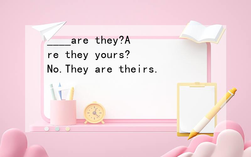 ____are they?Are they yours?No.They are theirs.