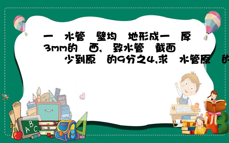 一條水管內壁均勻地形成一層厚3mm的東西,導致水管橫截面積減少到原來的9分之4,求該水管原來的內徑?如