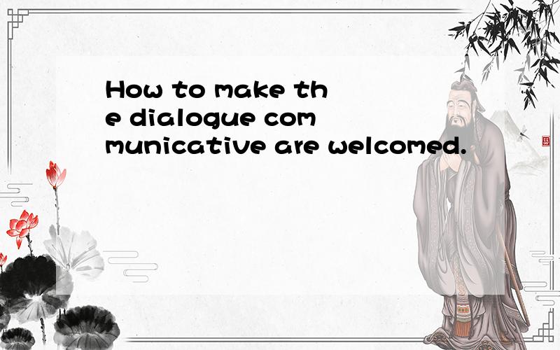 How to make the dialogue communicative are welcomed.