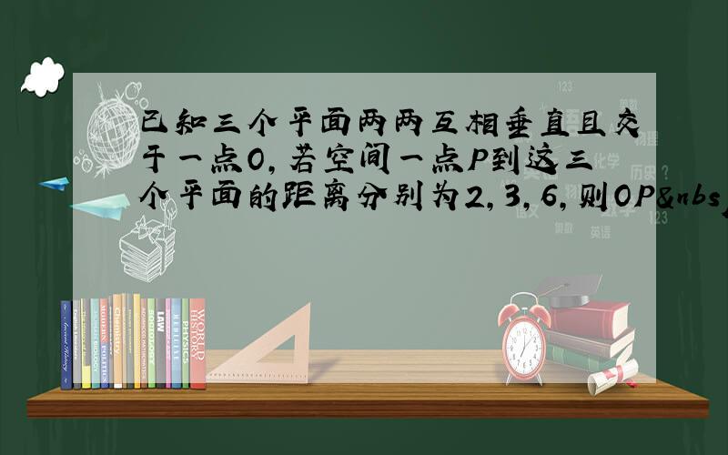 已知三个平面两两互相垂直且交于一点O，若空间一点P到这三个平面的距离分别为2，3，6，则OP 的长是（　　）