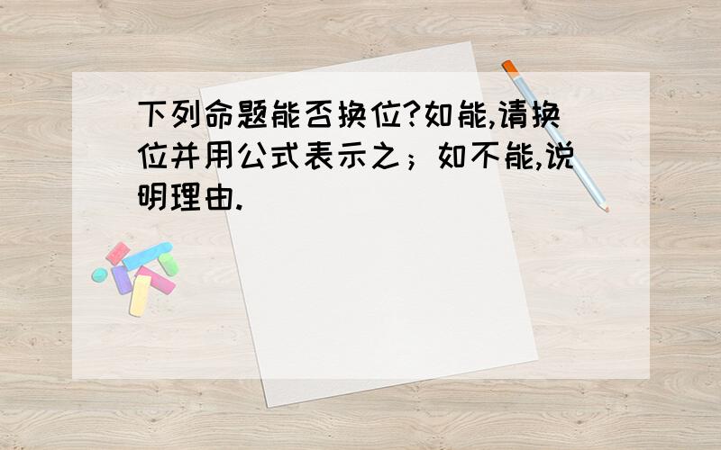 下列命题能否换位?如能,请换位并用公式表示之；如不能,说明理由.