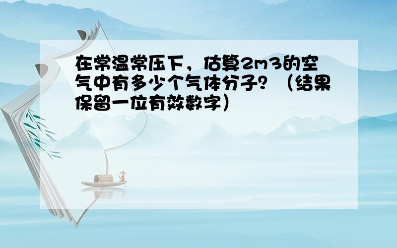 在常温常压下，估算2m3的空气中有多少个气体分子？（结果保留一位有效数字）