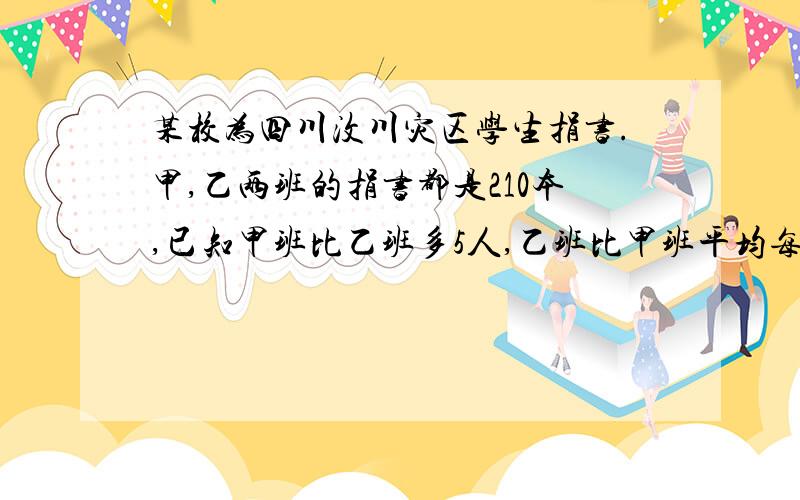 某校为四川汶川灾区学生捐书.甲,乙两班的捐书都是210本,已知甲班比乙班多5人,乙班比甲班平均每人多捐一本.