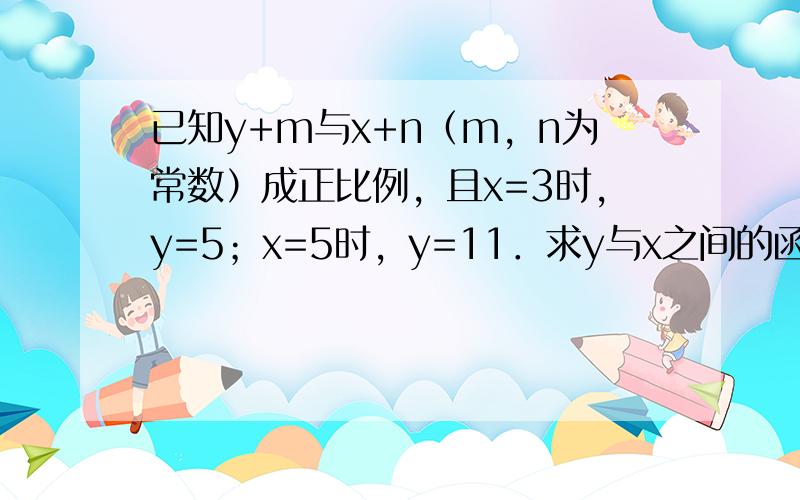 已知y+m与x+n（m，n为常数）成正比例，且x=3时，y=5；x=5时，y=11．求y与x之间的函数关系式．