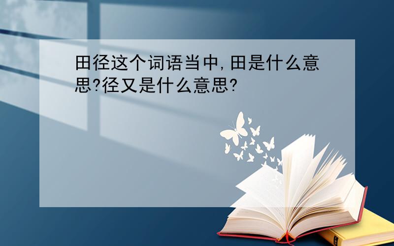 田径这个词语当中,田是什么意思?径又是什么意思?