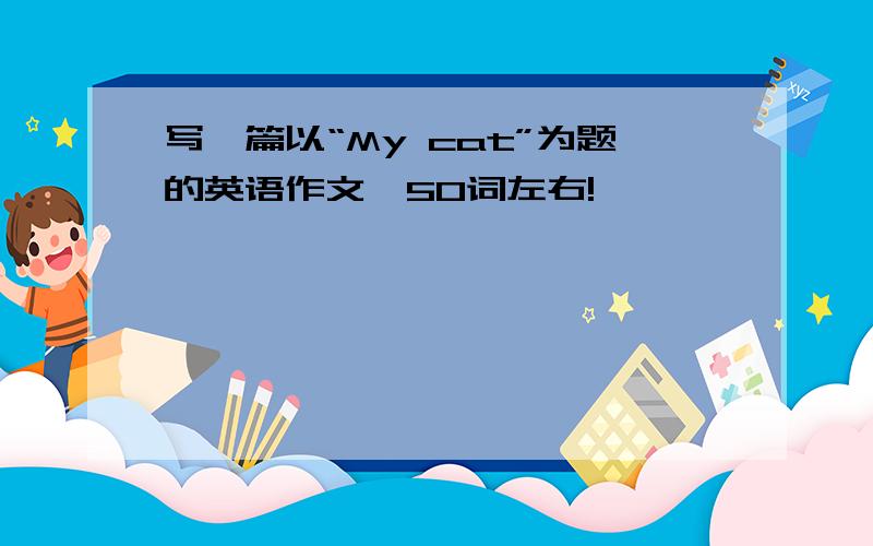 写一篇以“My cat”为题的英语作文,50词左右!