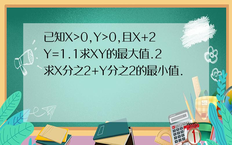 已知X>0,Y>0,且X+2Y=1.1求XY的最大值.2求X分之2+Y分之2的最小值.