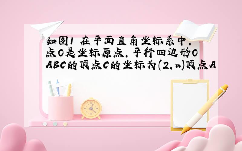 如图1 在平面直角坐标系中,点O是坐标原点,平行四边形OABC的顶点C的坐标为(2,m)顶点A