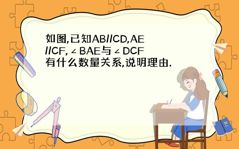 如图,已知AB//CD,AE//CF,∠BAE与∠DCF有什么数量关系,说明理由.