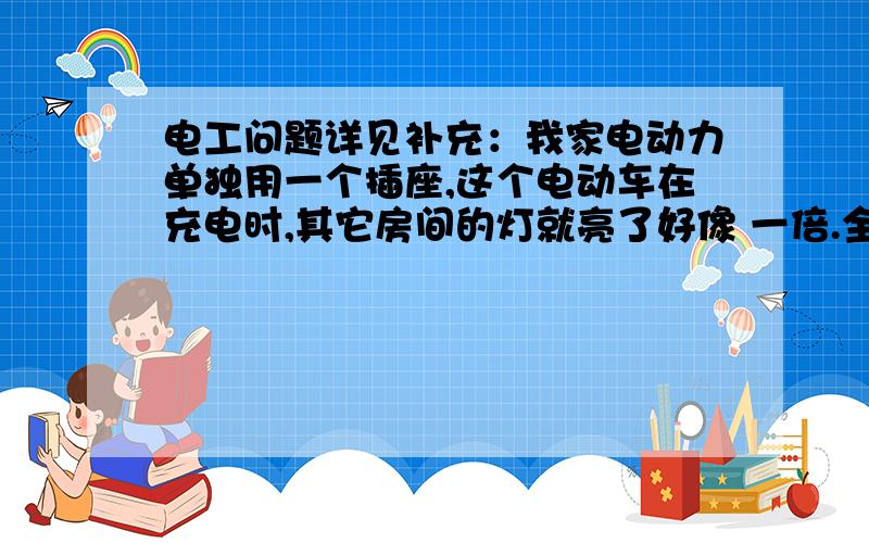 电工问题详见补充：我家电动力单独用一个插座,这个电动车在充电时,其它房间的灯就亮了好像 一倍.全部都是在它充电时烧坏了一