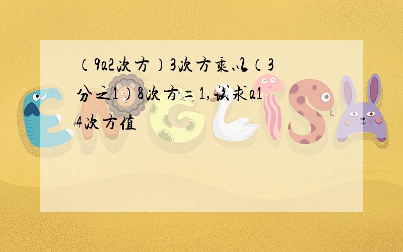 （9a2次方）3次方乘以（3分之1）8次方=1,试求a14次方值