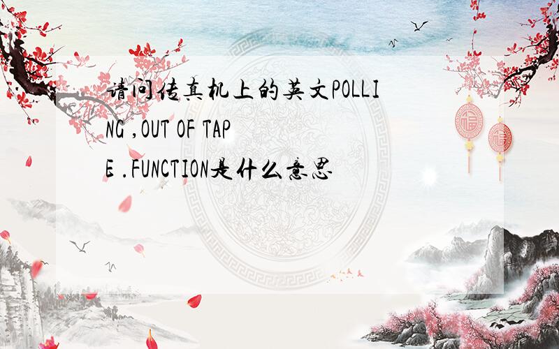 请问传真机上的英文POLLING ,OUT OF TAPE .FUNCTION是什么意思