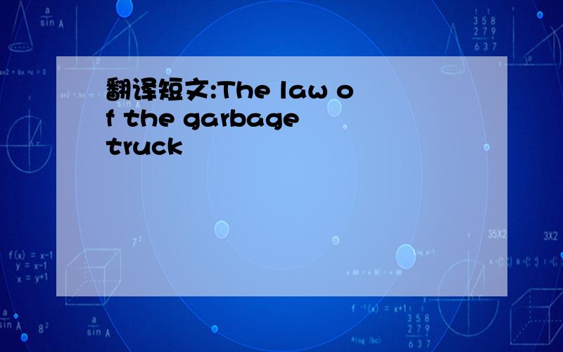 翻译短文:The law of the garbage truck