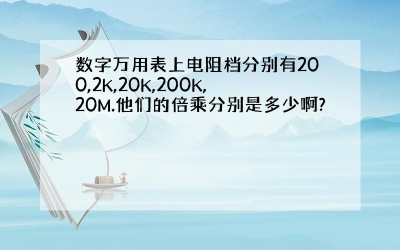 数字万用表上电阻档分别有200,2K,20K,200K,20M.他们的倍乘分别是多少啊?