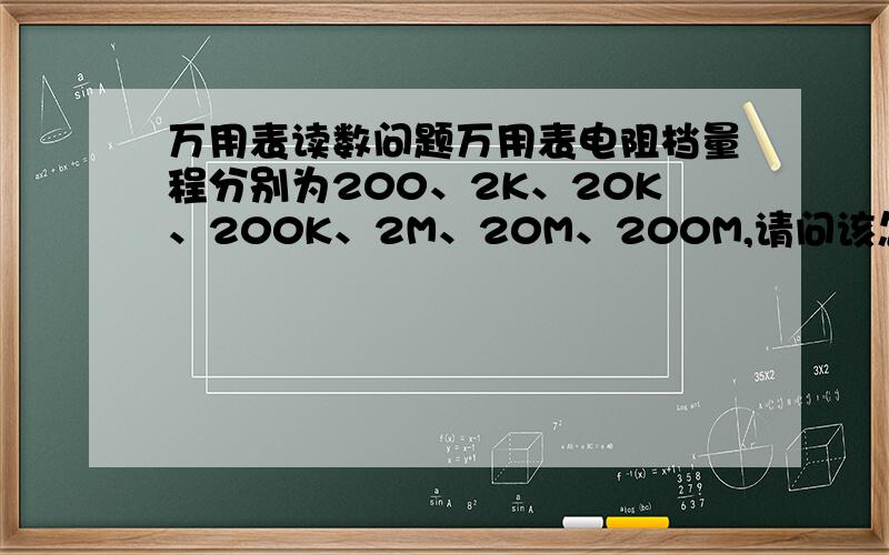 万用表读数问题万用表电阻档量程分别为200、2K、20K、200K、2M、20M、200M,请问该怎么读表?另,打到20