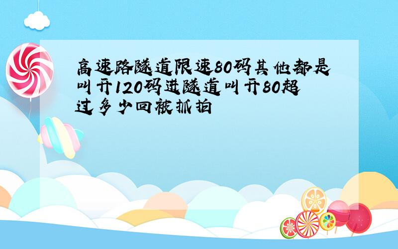 高速路隧道限速80码其他都是叫开120码进隧道叫开80超过多少回被抓拍