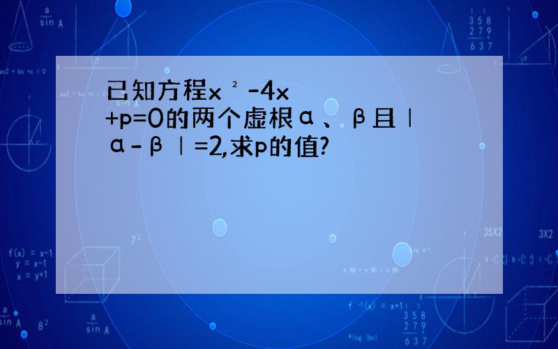 已知方程x²-4x+p=0的两个虚根α、β且│α-β│=2,求p的值?