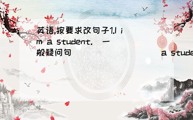 英语,按要求改句子1.I im a student.(一般疑问句)_________a student?2.Those