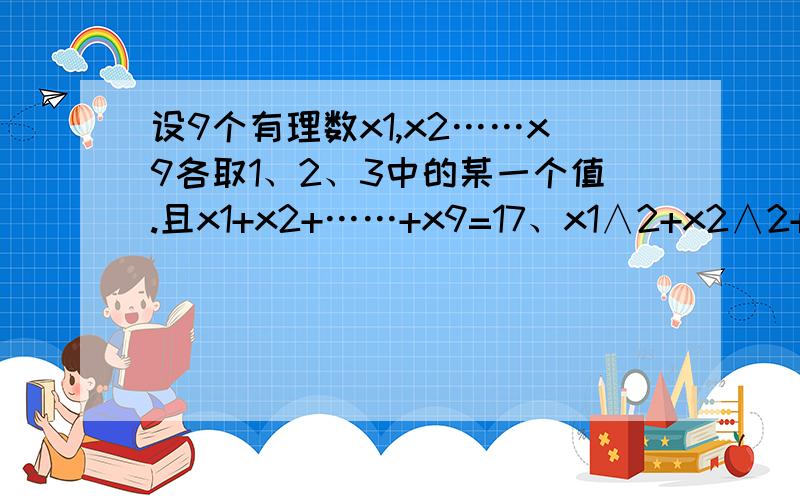 设9个有理数x1,x2……x9各取1、2、3中的某一个值.且x1+x2+……+x9=17、x1∧2+x2∧2+……+x9