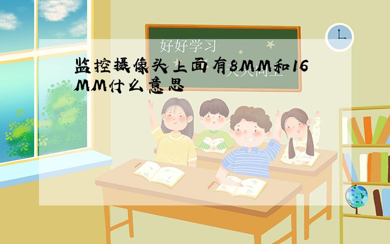 监控摄像头上面有8MM和16MM什么意思