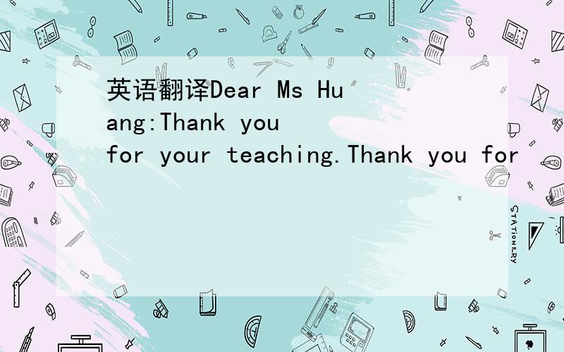 英语翻译Dear Ms Huang:Thank you for your teaching.Thank you for