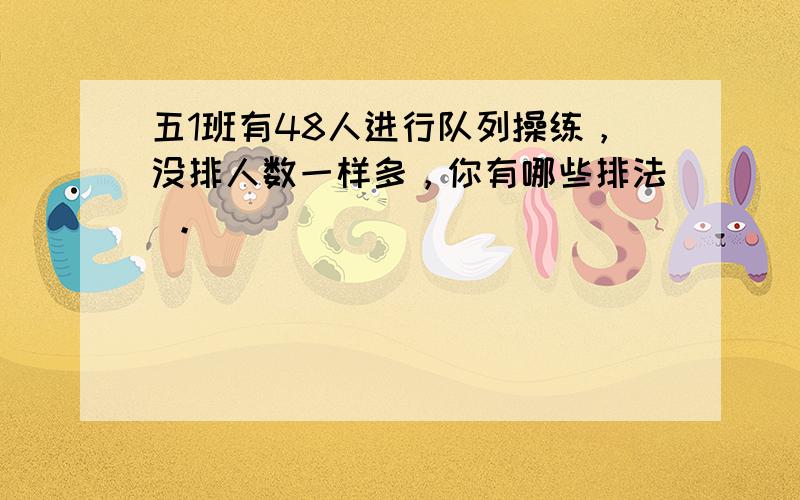 五1班有48人进行队列操练，没排人数一样多，你有哪些排法 。