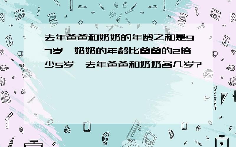 去年爸爸和奶奶的年龄之和是97岁,奶奶的年龄比爸爸的2倍少5岁,去年爸爸和奶奶各几岁?