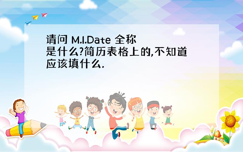 请问 M.I.Date 全称是什么?简历表格上的,不知道应该填什么.