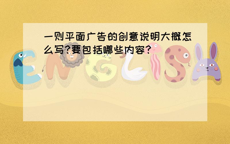 一则平面广告的创意说明大概怎么写?要包括哪些内容?