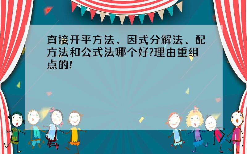 直接开平方法、因式分解法、配方法和公式法哪个好?理由重组点的!