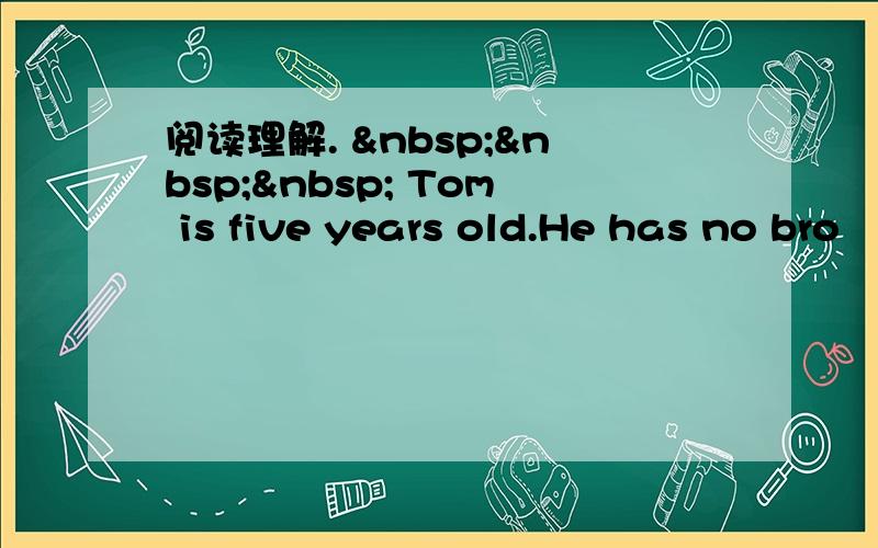 阅读理解.     Tom is five years old.He has no bro