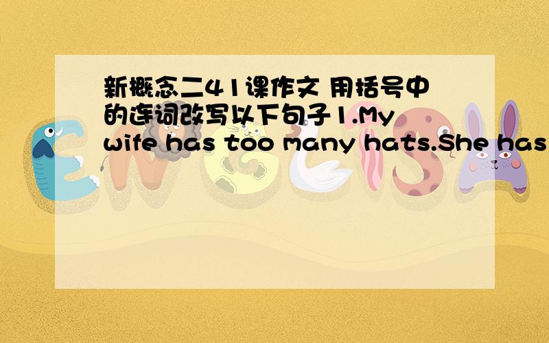 新概念二41课作文 用括号中的连词改写以下句子1.My wife has too many hats.She has t