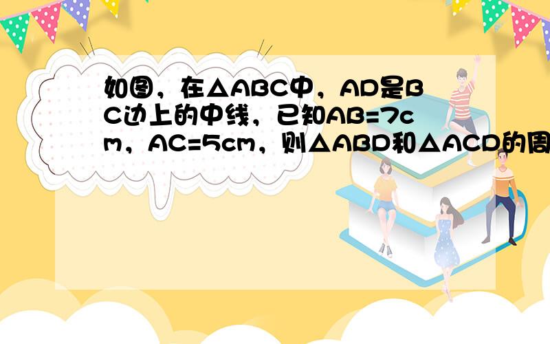 如图，在△ABC中，AD是BC边上的中线，已知AB=7cm，AC=5cm，则△ABD和△ACD的周长差为______cm