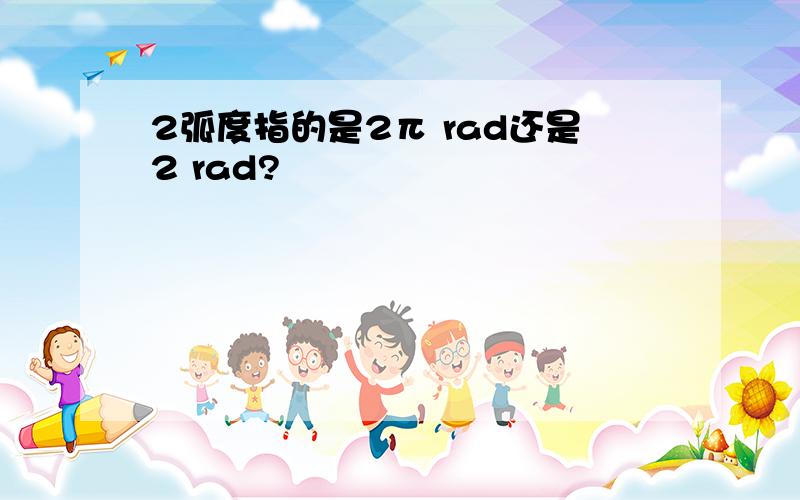 2弧度指的是2π rad还是2 rad?